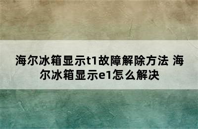 海尔冰箱显示t1故障解除方法 海尔冰箱显示e1怎么解决